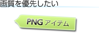 画質を優先したい : PNGアイテム